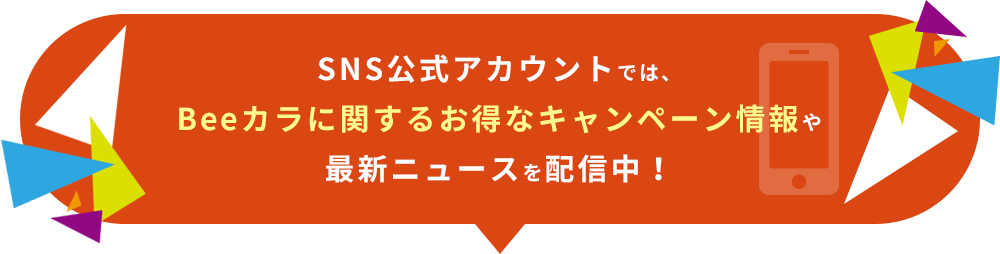 SNS公式アカウントでは、Beeカラに関するお得なキャンペーン情報や最新ニュースを配信中！